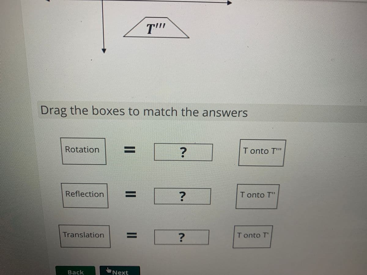 T'
Drag the boxes to match the answers
Rotation
T onto T"
Reflection
%3D
T onto T"
Translation
%3D
T onto T'
Back
Next
II
