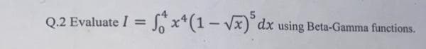 = Sx4 (1-√x) dx using Beta-Gamma functions.
Q.2 Evaluate I =