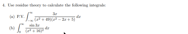 4. Use residue theory to calculate the following integrals:
3x
(a) P.V. · Loo (2²+49) (2² - 2x + 5)²
dr
(b) fo
sin 3x
(x2. +16)²
dx