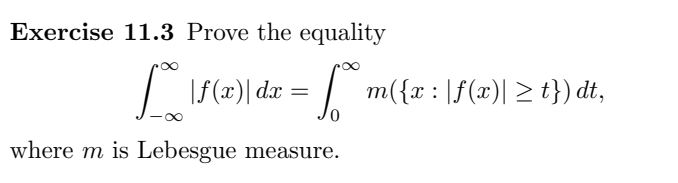 Exercise 11.3 Prove the equality
L = f
f(x) dx
=
where m is Lebesgue measure.
m({x : |f(x)| ≥ t}) dt,