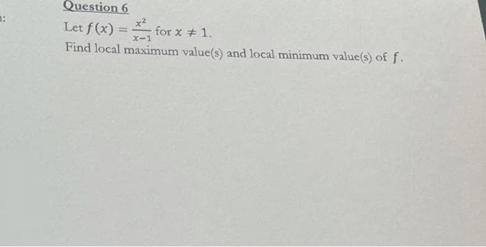 0:
Question 6
x²
Let f(x)= for x # 1.
x-1
Find local maximum value(s) and local minimum value(s) of f.