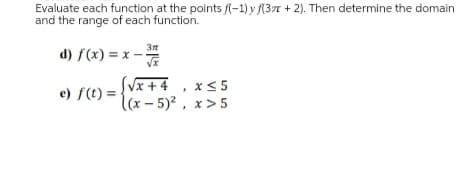 Evaluate each function at the points (-1) y f(3x + 2). Then determine the domain
and the range of each function.
d) f(x) = x-
3″
√x
e) f(t) = {√x+4, x≤5
(x - 5)², x>5