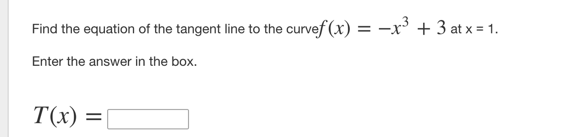 Find the equation of the tangent line to the curvef(x)
-x° + 3 at x = 1.
Enter the answer in the box.
T(x)
