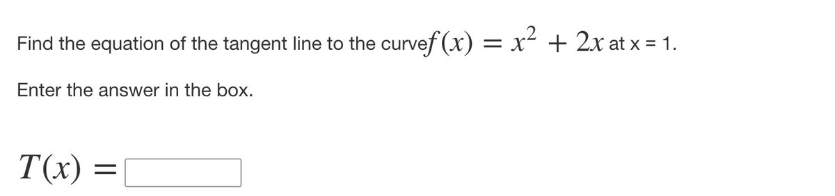 Find the equation of the tangent line to the curvef (x) = x- + 2x at x = 1.
Enter the answer in the box.
T(x)
