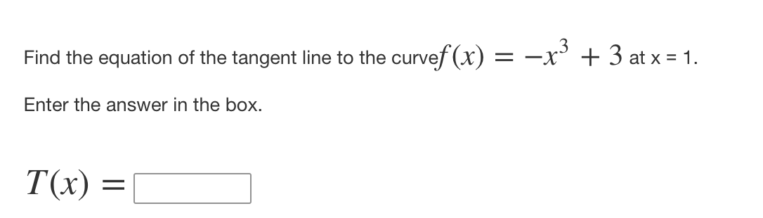 Find the equation of the tangent line to the curvef (x) = –x' + 3 at x = 1.
Enter the answer in the box.
T(x)
