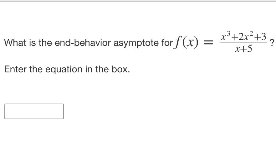What is the end-behavior asymptote for f(x) = *'+2x<+3,
x+5
Enter the equation in the box.
