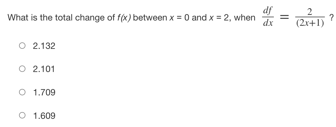 df
What is the total change of f(x) between x = = 0 and x = 2, when
dx
O 2.132
O 2.101
1.709
O 1.609
=
(2x+1)
?
