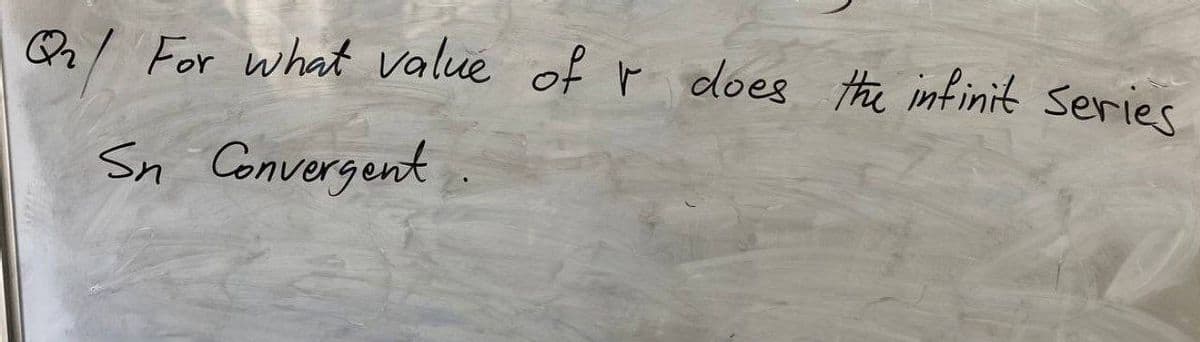 Qrl For what value of r does the infinit Series
Sn Convergent
