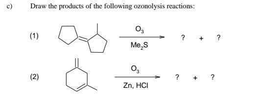 Draw the products of the following ozonolysis reactions:
O,
(1)
? + ?
Me,S
(2)
? + ?
Zn, HCI
