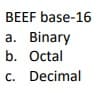 BEEF base-16
a. Binary
b. Octal
c. Decimal
