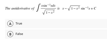 xsin-xdx
The antiderivative of
-V1-x? sin-!x +C
1-x?
A True
B) False
