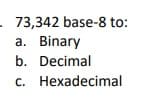 - 73,342 base-8 to:
a. Binary
b. Decimal
c. Hexadecimal
