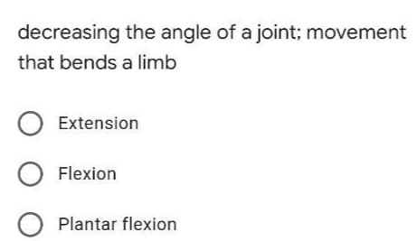 decreasing the angle of a joint; movement
that bends a limb
O Extension
O Flexion
O Plantar flexion
