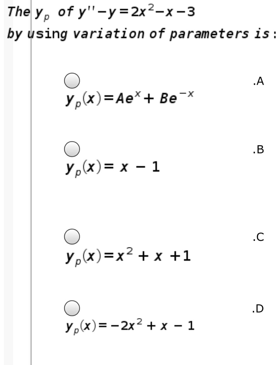 The y, of y'"-y=2x²-x -3
by using variation of parameters is:
.A
y,(x)=Ae*+ Be-x
.B
Yp(x) = x – 1
.C
y,(x)=x² + x +1
.D
y,(x)= -2x² + x - 1
