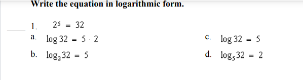 Write the equation in logarithmic form.
1.
25
32
log 32 = 5
c.
a. log 32 = 5. 2
b. log, 32 = 5
d. log, 32 = 2
