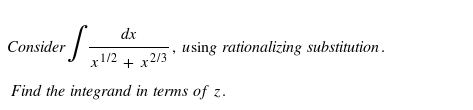dx
Consider
·S= using rationalizing substitution.
x1/2 + x2/3
Find the integrand in terms of z.