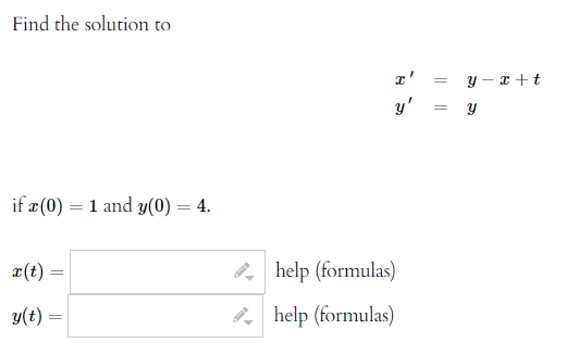 Find the solution to
y - x +t
y' = y
if æ(0) = 1 and y(0) = 4.
a(t) :
help (formulas)
y(t) =
8, help (formulas)
