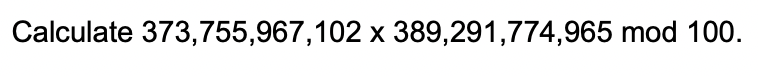 Calculate 373,755,967,102 x 389,291,774,965 mod 100.
