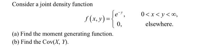 Consider a joint density function
0<x<y<0,
f(x, y)={
0,
elsewhere.
(a) Find the moment generating function.
(b) Find the Cov(X, Y).
