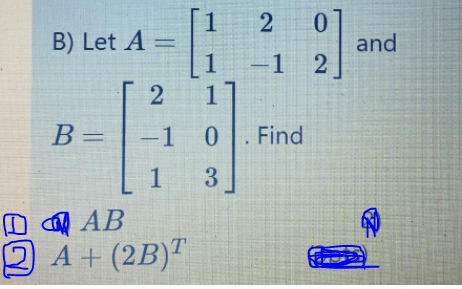 1
B) Let A =
1
and
-1 2
1
B =
-1 0
Find
1
3
D l AB
2A+(2B)"
2)
