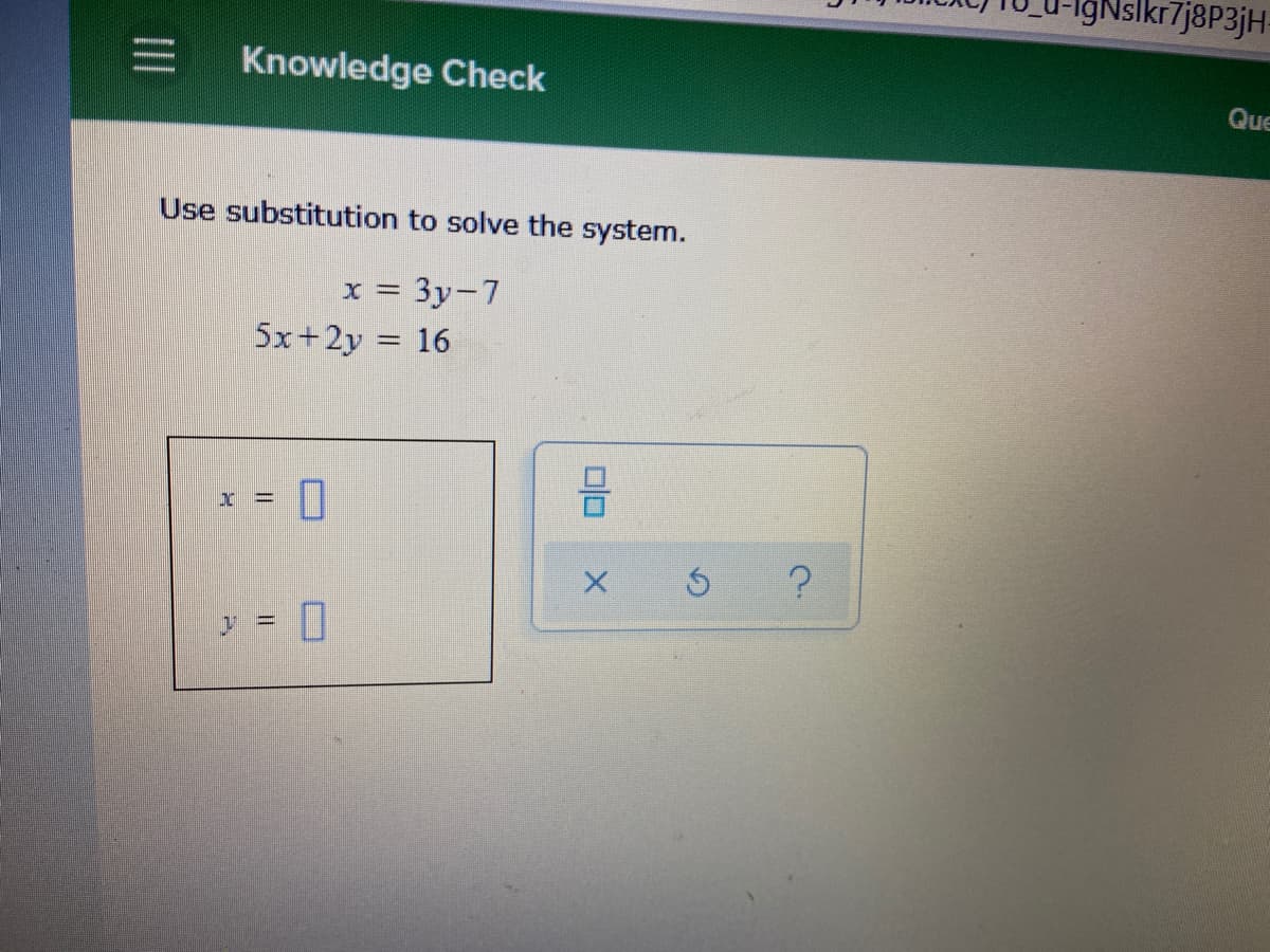 kr7j8P3jH-
三
Knowledge Check
Que
Use substitution to solve the system.
x = 3y-7
5x+2y =
16
I =
y = |
