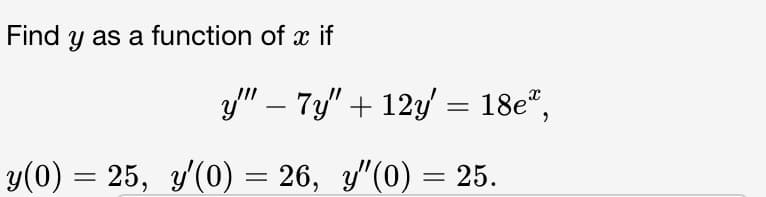 Find y as a function of x if
y"" − 7y" + 12y' = 18e",
-
y(0) = 25, y'(0)
25, y'(0) = 26, y″(0) = 25.