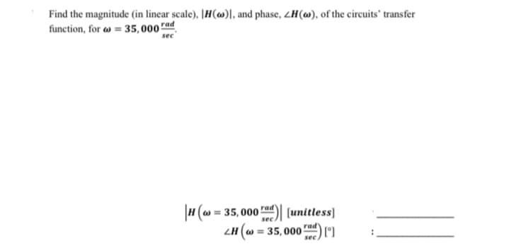 Find the magnitude (in linear scale), IH()], and phase, ZH(w), of the circuits' transfer
function, for = 35,000 rad
sec
|H(w =
w=35,000! [unitless]
rad
LH (w=35,000 rad)
sec.