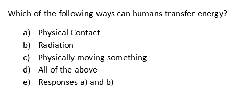Which of the following ways can humans transfer energy?
a) Physical Contact
b) Radiation
c) Physically moving something
d) All of the above
e) Responses a) and b)
