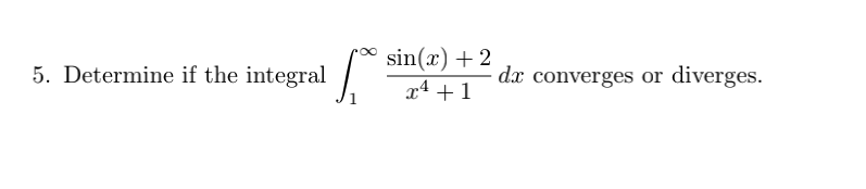 sin(x) + 2
5. Determine if the integral
dx converges or diverges.
x4 +1
