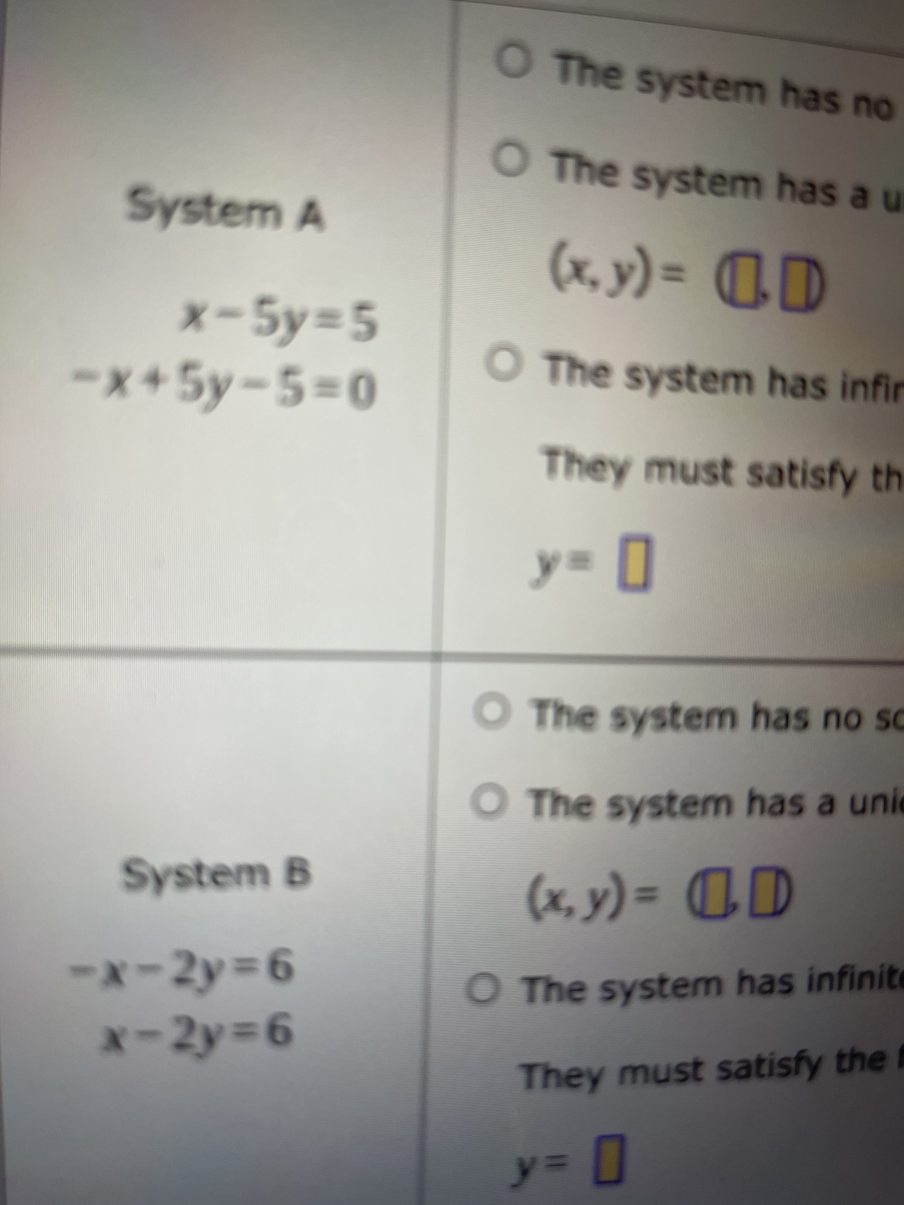 O The system has no
O The system has a u
System A
x-5y=5
x+5y-5%3D0
CD = (^*x)
O The system has infir
They must satisfy th
O The system has no so
O The system has a unie
System B
(x, y) =
%3D
93=
-x-2y% D6
O The system has infinite
x-2y% D6
93=
They must satisfy the f
3D
