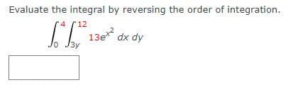 Evaluate the integral by reversing the order of integration.
12
T 13* dx dy
3y
