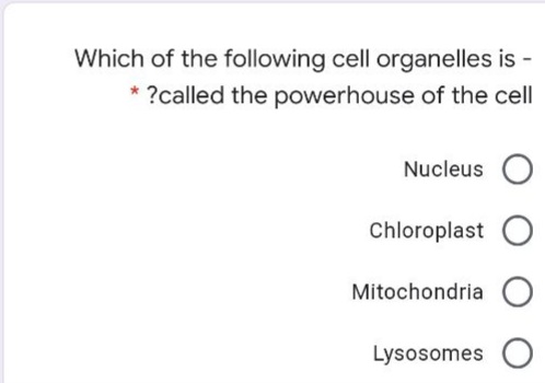 Which of the following cell organelles is
* ?called the powerhouse of the cell
Nucleus
Chloroplast O
Mitochondria
Lysosomes O
