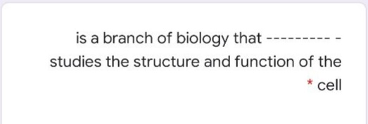 is a branch of biology that
studies the structure and function of the
* cell
