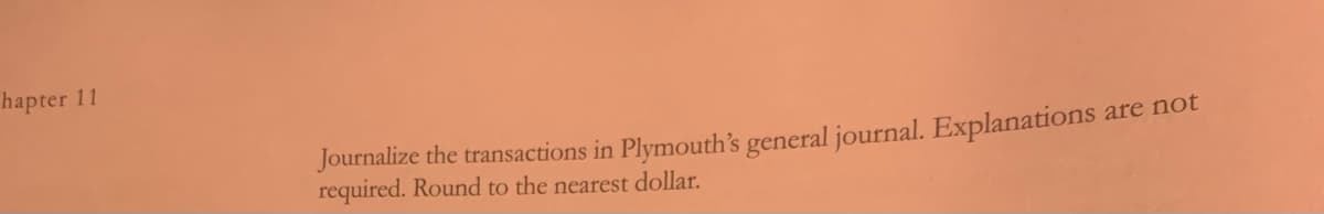 hapter 11
Journalize the transactions in Plymouth's general journal. Explanations
required. Round to the nearest dollar.
are not
