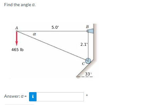 Find the angle a.
465 lb
α
Answer: a = i
5.0'
B
2.1'
33°