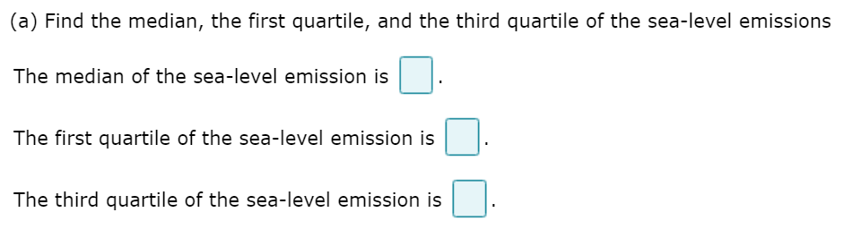 (a) Find the median, the first quartile, and the third quartile of the sea-level emissions
The median of the sea-level emission is
The first quartile of the sea-level emission is
The third quartile of the sea-level emission is
