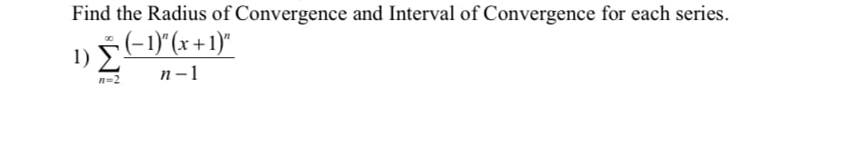 Find the Radius of Convergence and Interval of Convergence for each series.
(-1)"(x +1)"
п -1
1))
n=2
