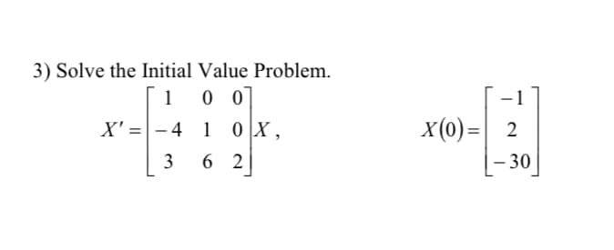 3) Solve the Initial Value Problem.
0 0
1
X (0)=| 2
- 30
X' =- 4 1 0 X,
3
6 2
