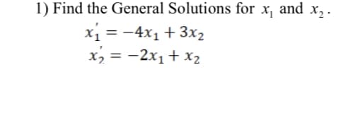1) Find the General Solutions for x, and x,.
x1 = -4x1 + 3x2
x, = -2x1+ X2
