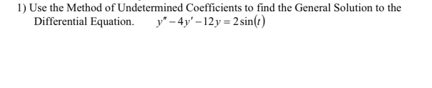 1) Use the Method of Undetermined Coefficients to find the General Solution to the
Differential Equation.
y" – 4y' – 12 y = 2 sin(t)
