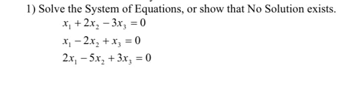 1) Solve the System of Equations, or show that No Solution exists.
x, + 2x, - 3x, = 0
X, - 2x, +x, = 0
2х, — 5х, + 3х, %3D 0
%3D
