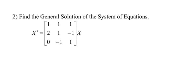 2) Find the General Solution of the System of Equations.
i 1 1
X' =|2 1
-1X
0 -1
1

