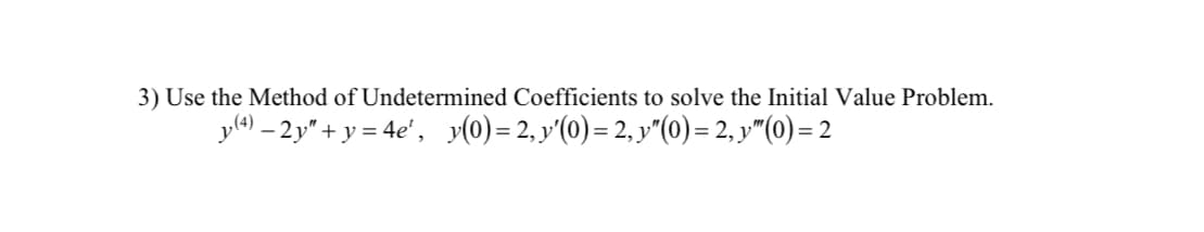 3) Use the Method of Undetermined Coefficients to solve the Initial Value Problem.
yl9) – 2y" + y = 4e', y(0)= 2, y'(0)= 2, y"(0)= 2, y"(0) = 2
