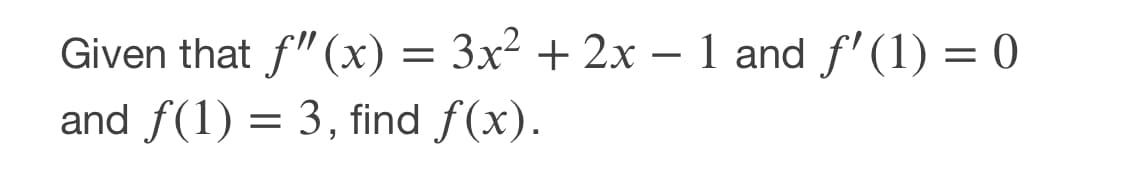 Given that f"(x)
and f(1)
= 3x² + 2x – 1 and f'(1) = 0
3, find f(x).
