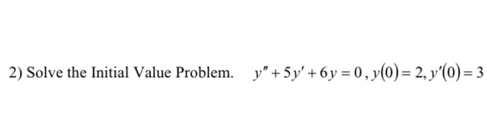 2) Solve the Initial Value Problem. y"+5y' + 6y = 0,y(0)= 2, y'(0) = 3

