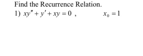 Find the Recurrence Relation.
1) xy" + y'+ xy = 0 ,
X, = 1
