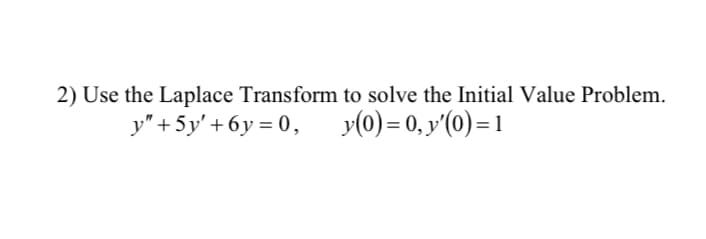 2) Use the Laplace Transform to solve the Initial Value Problem.
y" + 5y' + 6y = 0, y(0) = 0, y'(0)=1
