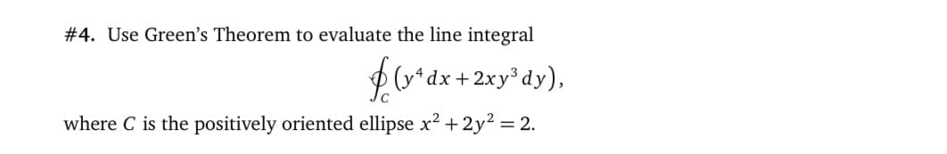 #4. Use Green's Theorem to evaluate the line integral
(y*dx +2xy³dy),
where C is the positively oriented ellipse x2 + 2y2 = 2.

