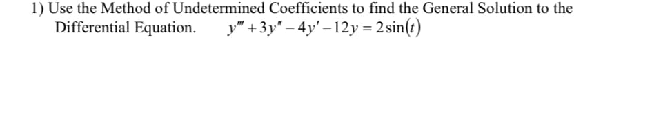 1) Use the Method of Undetermined Coefficients to find the General Solution to the
Differential Equation.
y" + 3y" – 4y' – 12y = 2 sin(t)
