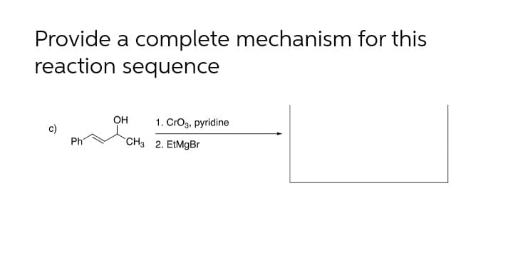 Provide a complete mechanism for this
reaction sequence
он
1. CrOg, pyridine
c)
Ph
`CH3 2. EtMgBr
